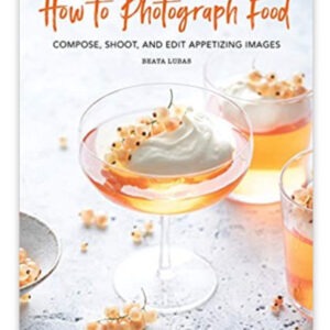 How to Photograph Food Compose Shoot and Edit Appetizing Images Lubas Beata